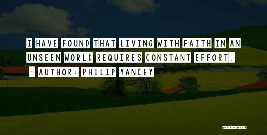 Philip Yancey Quotes: I Have Found That Living With Faith In An Unseen World Requires Constant Effort.