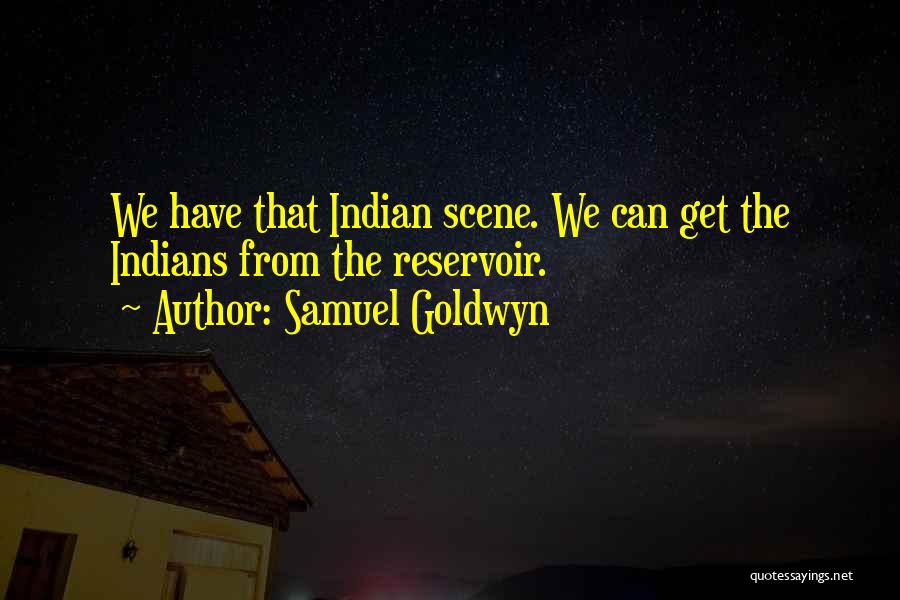 Samuel Goldwyn Quotes: We Have That Indian Scene. We Can Get The Indians From The Reservoir.