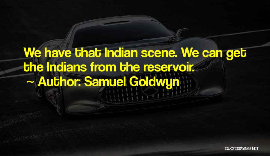 Samuel Goldwyn Quotes: We Have That Indian Scene. We Can Get The Indians From The Reservoir.