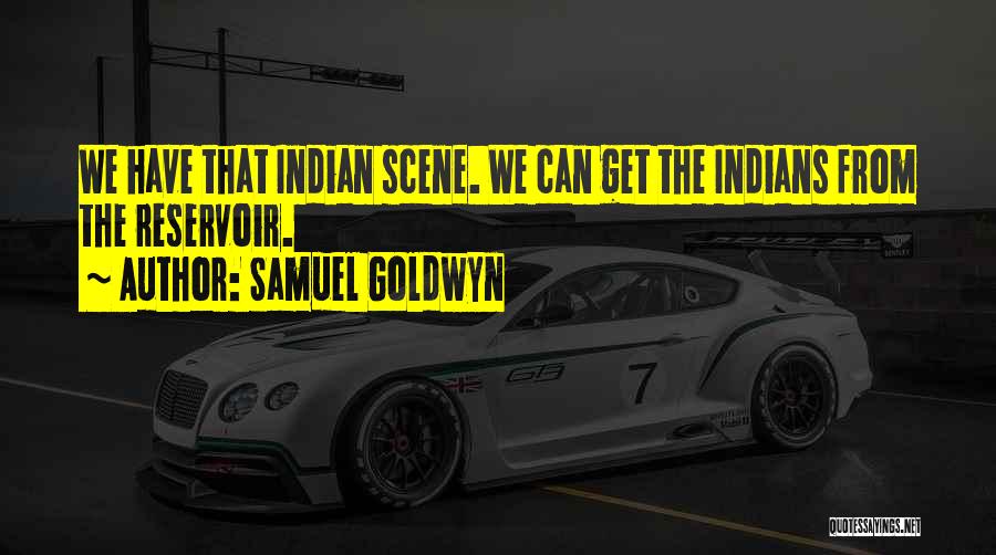 Samuel Goldwyn Quotes: We Have That Indian Scene. We Can Get The Indians From The Reservoir.