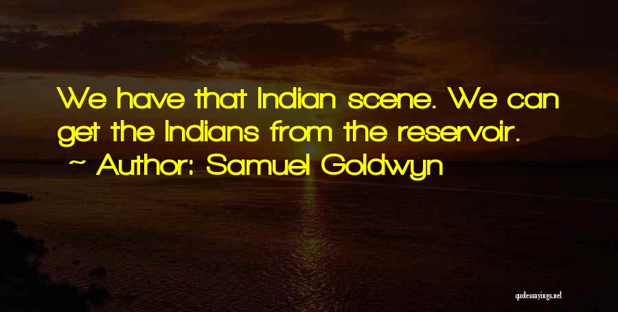 Samuel Goldwyn Quotes: We Have That Indian Scene. We Can Get The Indians From The Reservoir.