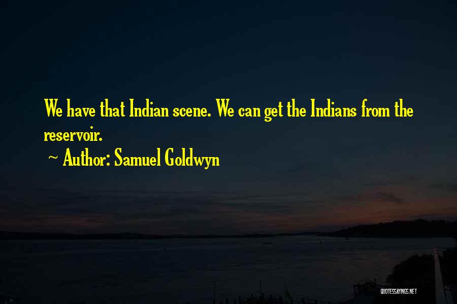 Samuel Goldwyn Quotes: We Have That Indian Scene. We Can Get The Indians From The Reservoir.