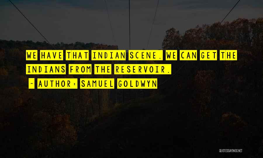 Samuel Goldwyn Quotes: We Have That Indian Scene. We Can Get The Indians From The Reservoir.