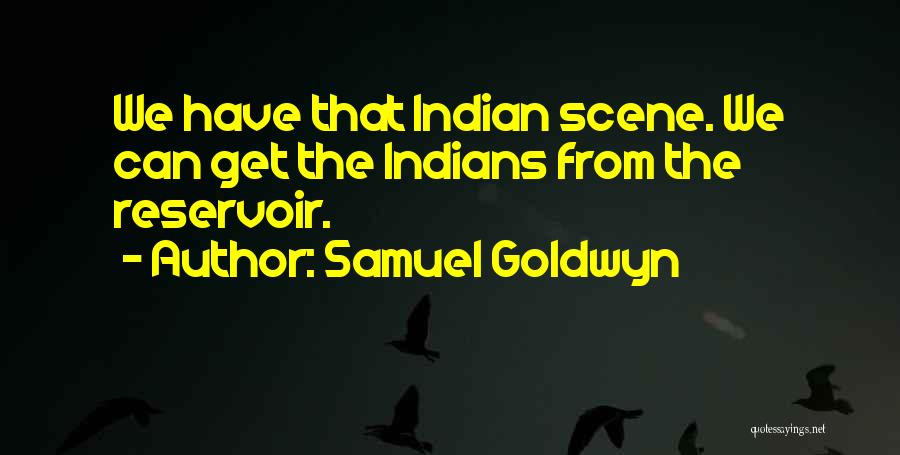 Samuel Goldwyn Quotes: We Have That Indian Scene. We Can Get The Indians From The Reservoir.