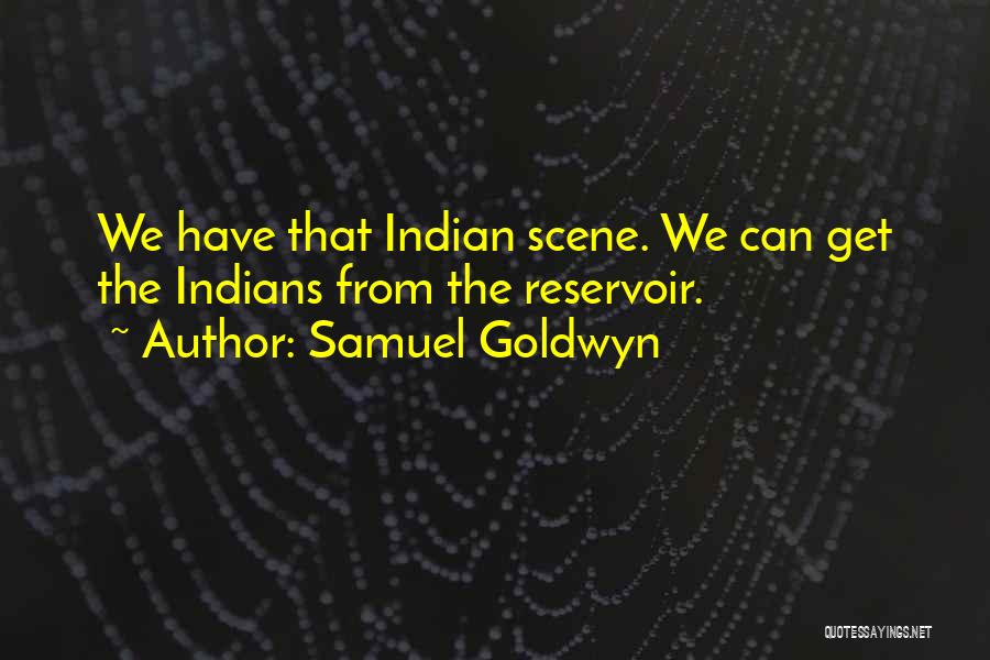 Samuel Goldwyn Quotes: We Have That Indian Scene. We Can Get The Indians From The Reservoir.