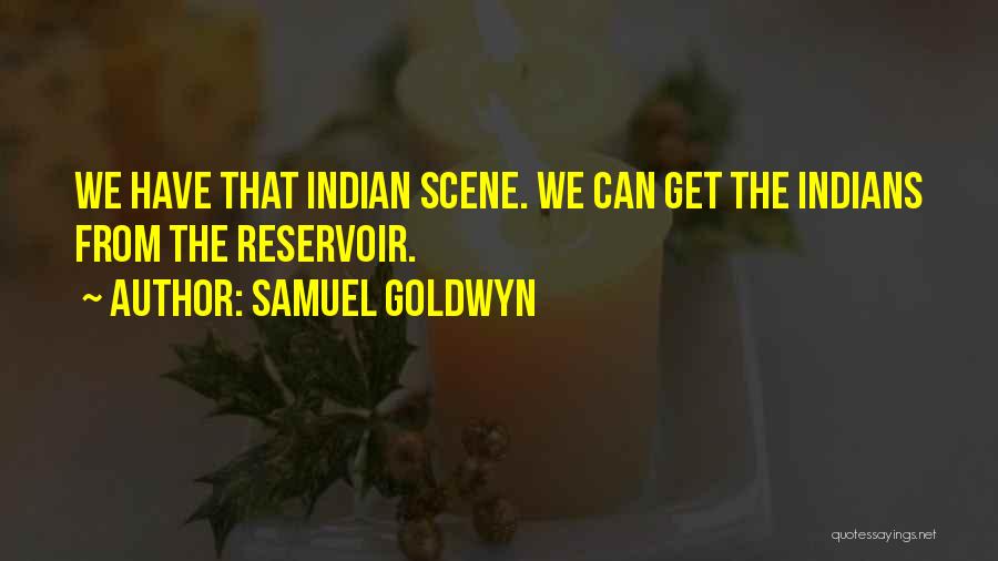 Samuel Goldwyn Quotes: We Have That Indian Scene. We Can Get The Indians From The Reservoir.