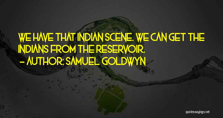 Samuel Goldwyn Quotes: We Have That Indian Scene. We Can Get The Indians From The Reservoir.