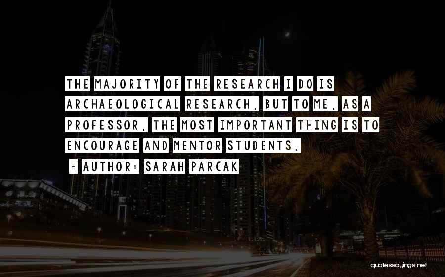 Sarah Parcak Quotes: The Majority Of The Research I Do Is Archaeological Research, But To Me, As A Professor, The Most Important Thing