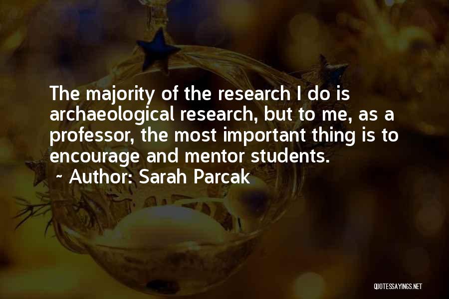 Sarah Parcak Quotes: The Majority Of The Research I Do Is Archaeological Research, But To Me, As A Professor, The Most Important Thing