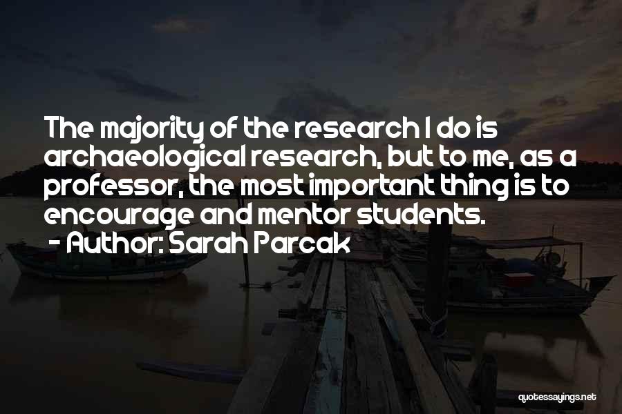 Sarah Parcak Quotes: The Majority Of The Research I Do Is Archaeological Research, But To Me, As A Professor, The Most Important Thing