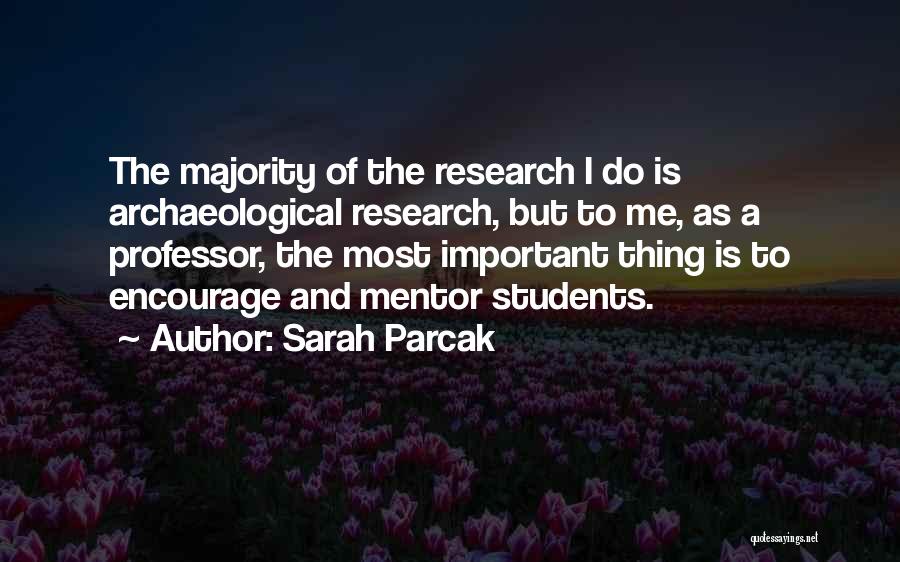 Sarah Parcak Quotes: The Majority Of The Research I Do Is Archaeological Research, But To Me, As A Professor, The Most Important Thing