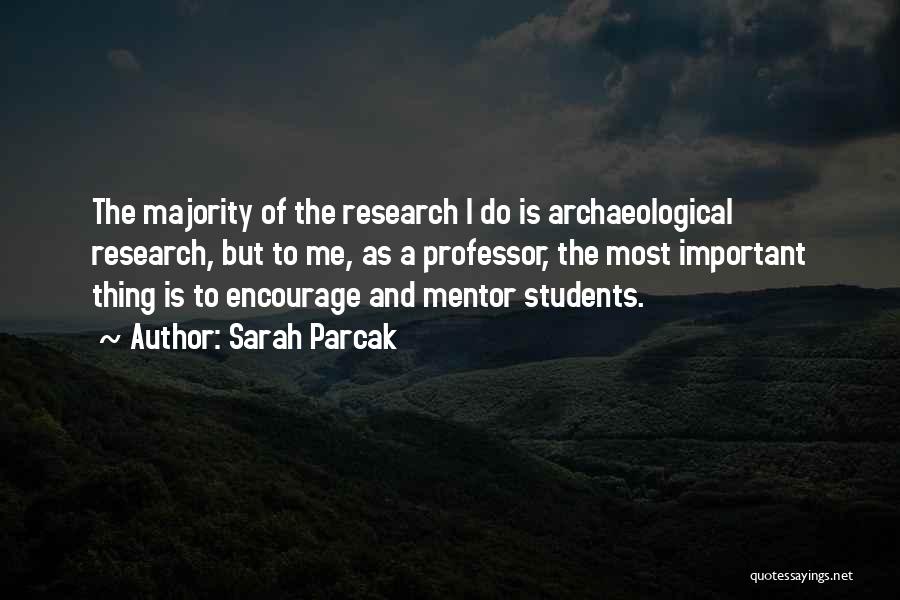 Sarah Parcak Quotes: The Majority Of The Research I Do Is Archaeological Research, But To Me, As A Professor, The Most Important Thing