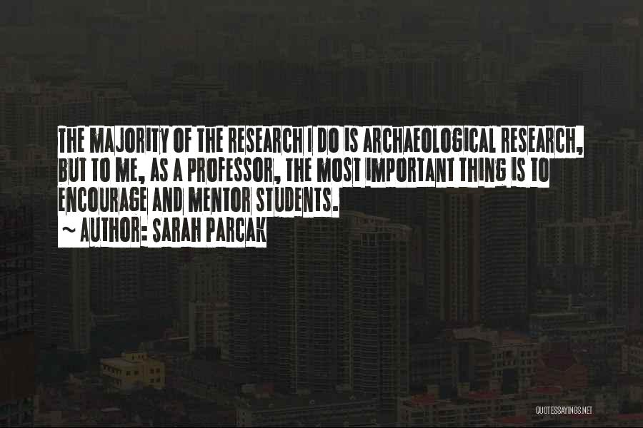 Sarah Parcak Quotes: The Majority Of The Research I Do Is Archaeological Research, But To Me, As A Professor, The Most Important Thing