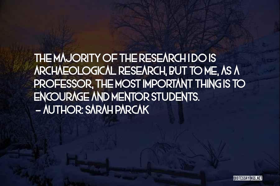 Sarah Parcak Quotes: The Majority Of The Research I Do Is Archaeological Research, But To Me, As A Professor, The Most Important Thing