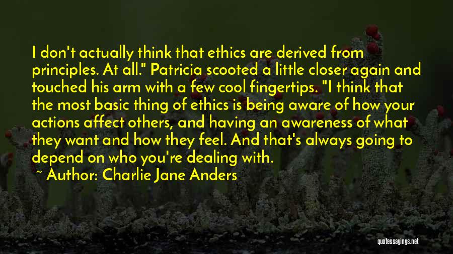 Charlie Jane Anders Quotes: I Don't Actually Think That Ethics Are Derived From Principles. At All. Patricia Scooted A Little Closer Again And Touched