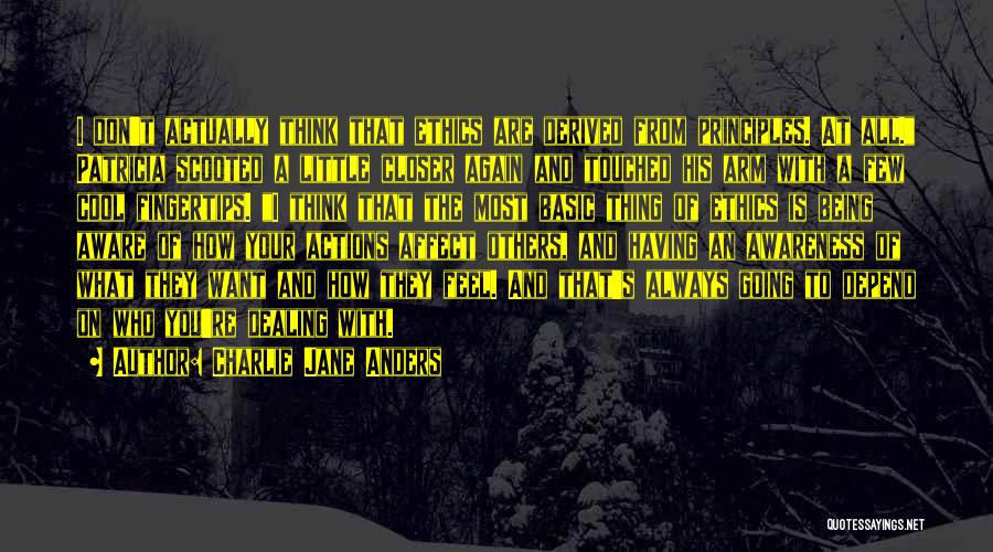 Charlie Jane Anders Quotes: I Don't Actually Think That Ethics Are Derived From Principles. At All. Patricia Scooted A Little Closer Again And Touched