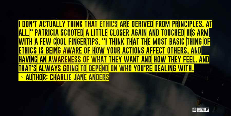 Charlie Jane Anders Quotes: I Don't Actually Think That Ethics Are Derived From Principles. At All. Patricia Scooted A Little Closer Again And Touched