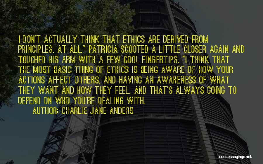 Charlie Jane Anders Quotes: I Don't Actually Think That Ethics Are Derived From Principles. At All. Patricia Scooted A Little Closer Again And Touched
