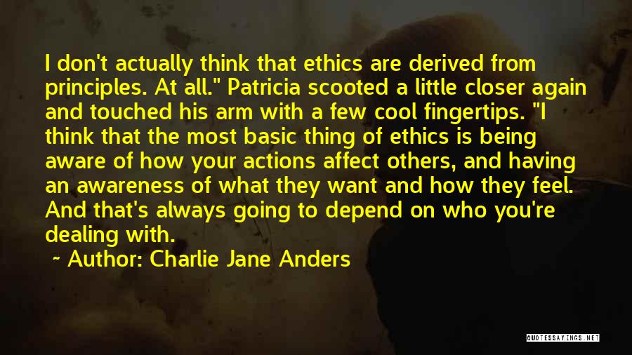 Charlie Jane Anders Quotes: I Don't Actually Think That Ethics Are Derived From Principles. At All. Patricia Scooted A Little Closer Again And Touched