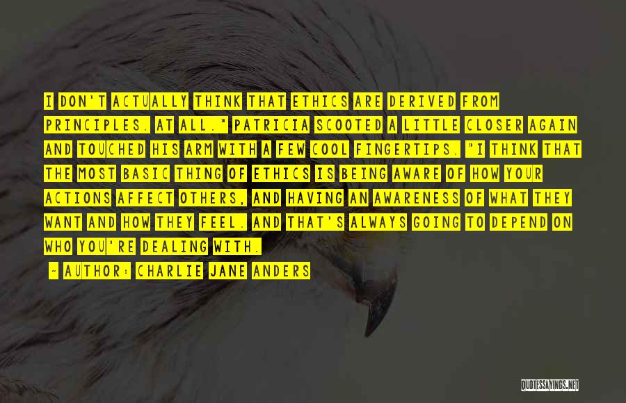 Charlie Jane Anders Quotes: I Don't Actually Think That Ethics Are Derived From Principles. At All. Patricia Scooted A Little Closer Again And Touched