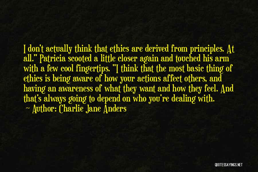 Charlie Jane Anders Quotes: I Don't Actually Think That Ethics Are Derived From Principles. At All. Patricia Scooted A Little Closer Again And Touched