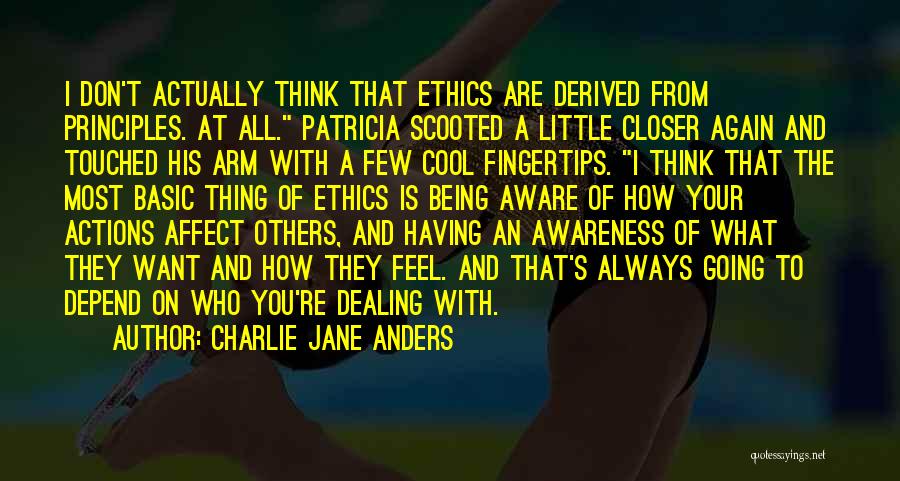 Charlie Jane Anders Quotes: I Don't Actually Think That Ethics Are Derived From Principles. At All. Patricia Scooted A Little Closer Again And Touched