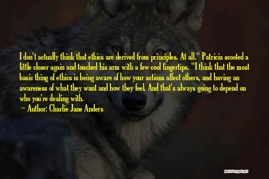 Charlie Jane Anders Quotes: I Don't Actually Think That Ethics Are Derived From Principles. At All. Patricia Scooted A Little Closer Again And Touched