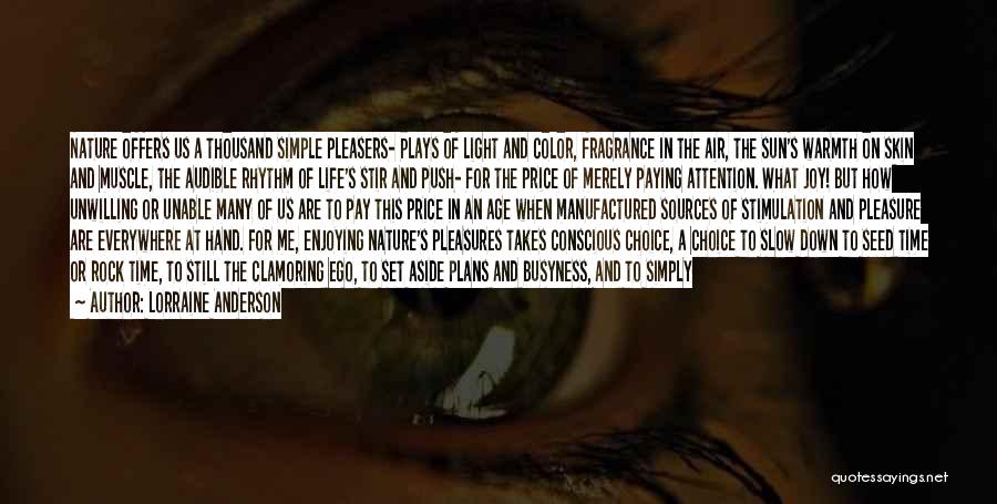 Lorraine Anderson Quotes: Nature Offers Us A Thousand Simple Pleasers- Plays Of Light And Color, Fragrance In The Air, The Sun's Warmth On