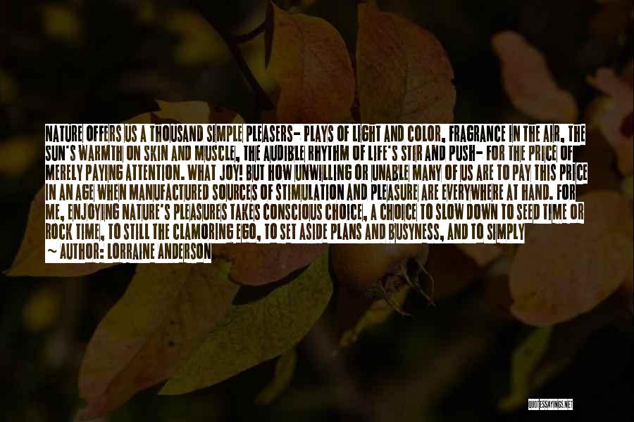 Lorraine Anderson Quotes: Nature Offers Us A Thousand Simple Pleasers- Plays Of Light And Color, Fragrance In The Air, The Sun's Warmth On