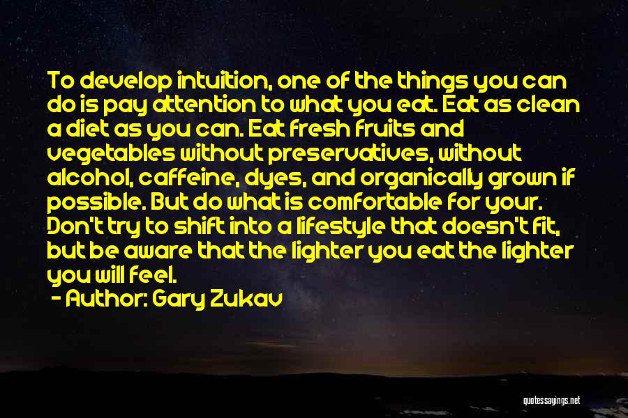 Gary Zukav Quotes: To Develop Intuition, One Of The Things You Can Do Is Pay Attention To What You Eat. Eat As Clean