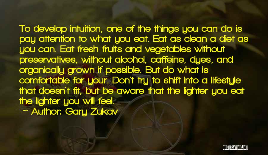Gary Zukav Quotes: To Develop Intuition, One Of The Things You Can Do Is Pay Attention To What You Eat. Eat As Clean