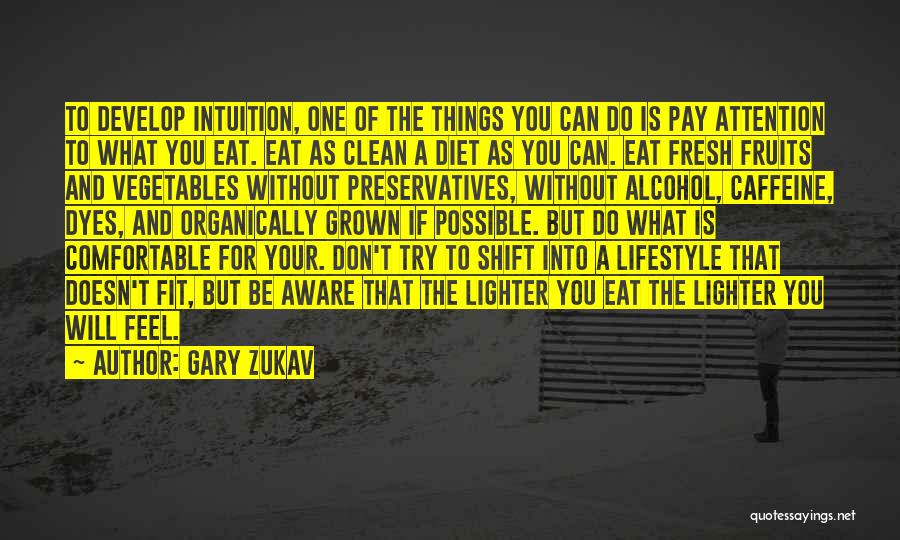 Gary Zukav Quotes: To Develop Intuition, One Of The Things You Can Do Is Pay Attention To What You Eat. Eat As Clean