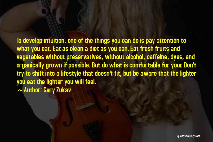 Gary Zukav Quotes: To Develop Intuition, One Of The Things You Can Do Is Pay Attention To What You Eat. Eat As Clean