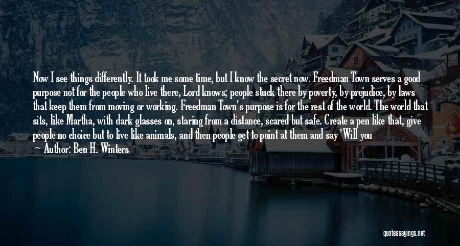 Ben H. Winters Quotes: Now I See Things Differently. It Took Me Some Time, But I Know The Secret Now. Freedman Town Serves A