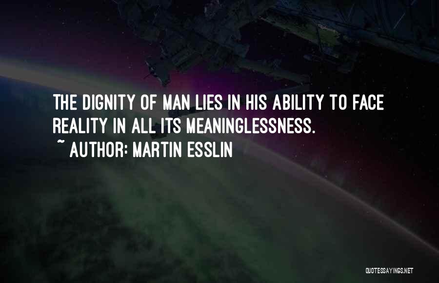 Martin Esslin Quotes: The Dignity Of Man Lies In His Ability To Face Reality In All Its Meaninglessness.