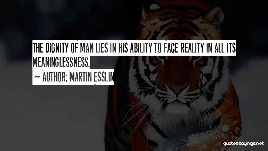 Martin Esslin Quotes: The Dignity Of Man Lies In His Ability To Face Reality In All Its Meaninglessness.
