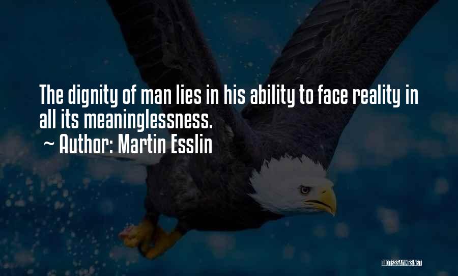 Martin Esslin Quotes: The Dignity Of Man Lies In His Ability To Face Reality In All Its Meaninglessness.