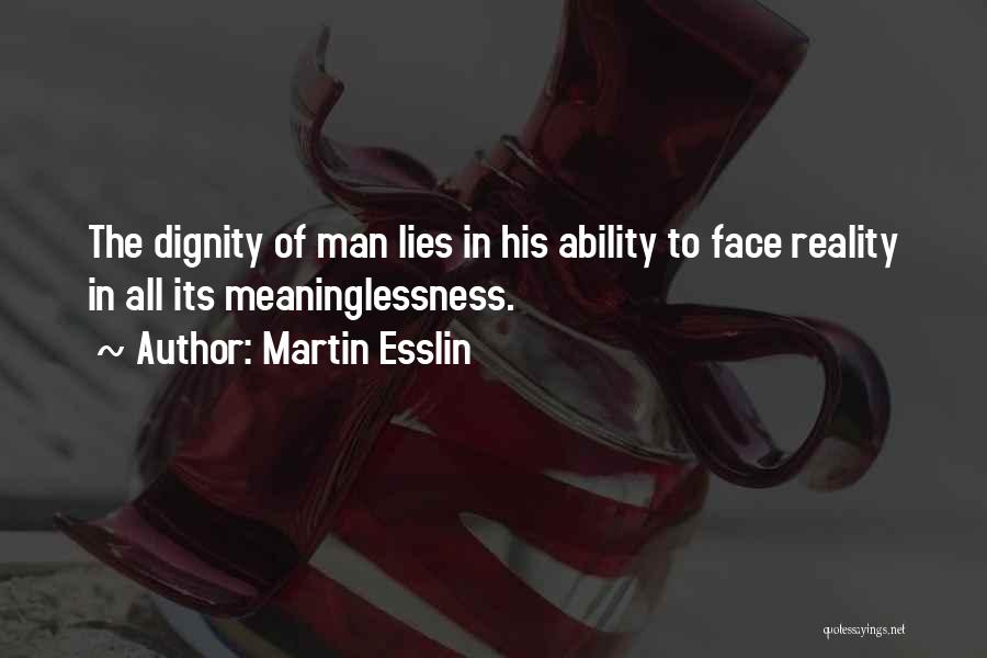 Martin Esslin Quotes: The Dignity Of Man Lies In His Ability To Face Reality In All Its Meaninglessness.