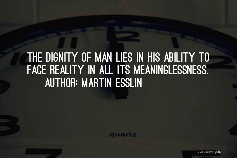 Martin Esslin Quotes: The Dignity Of Man Lies In His Ability To Face Reality In All Its Meaninglessness.