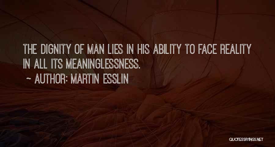 Martin Esslin Quotes: The Dignity Of Man Lies In His Ability To Face Reality In All Its Meaninglessness.
