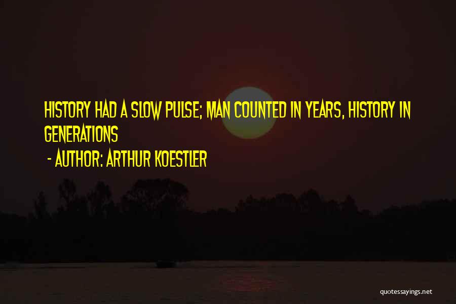 Arthur Koestler Quotes: History Had A Slow Pulse; Man Counted In Years, History In Generations