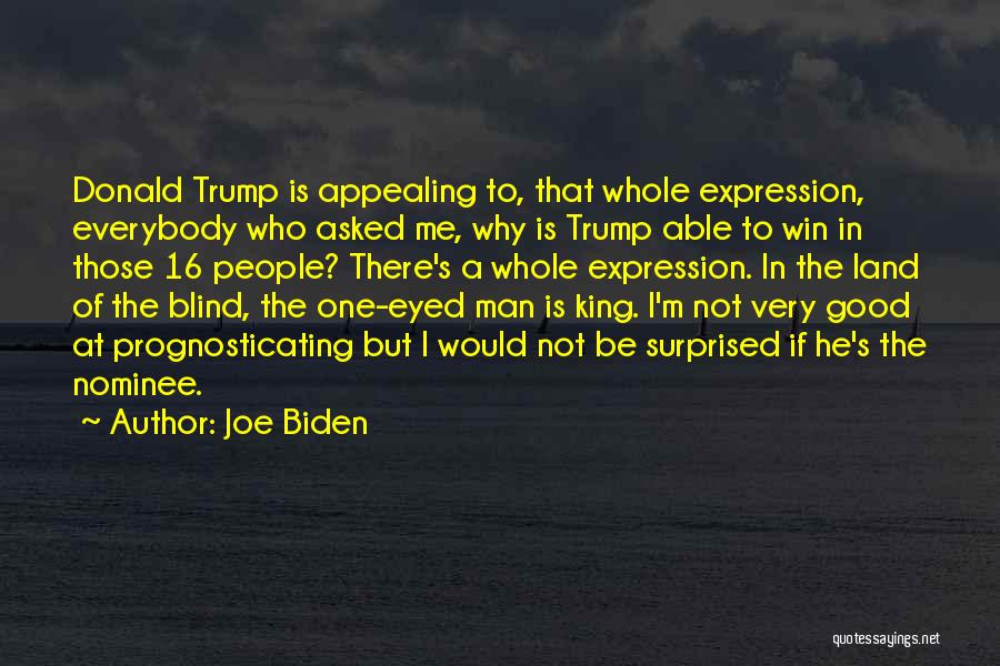 Joe Biden Quotes: Donald Trump Is Appealing To, That Whole Expression, Everybody Who Asked Me, Why Is Trump Able To Win In Those