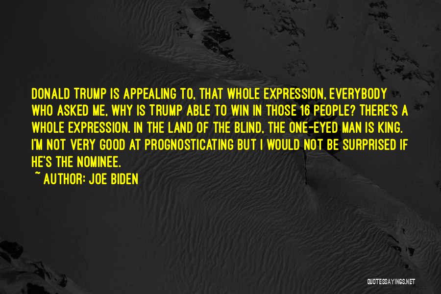Joe Biden Quotes: Donald Trump Is Appealing To, That Whole Expression, Everybody Who Asked Me, Why Is Trump Able To Win In Those