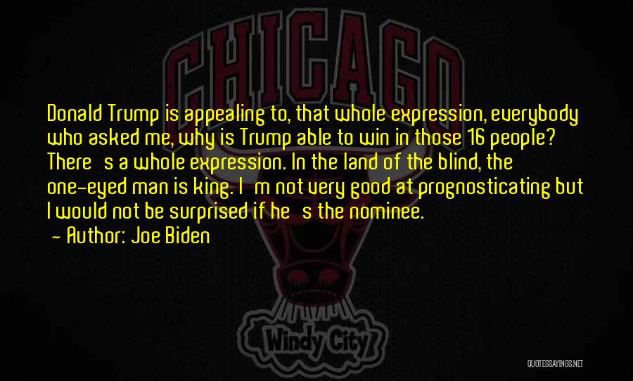 Joe Biden Quotes: Donald Trump Is Appealing To, That Whole Expression, Everybody Who Asked Me, Why Is Trump Able To Win In Those