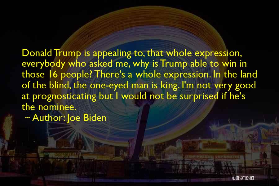 Joe Biden Quotes: Donald Trump Is Appealing To, That Whole Expression, Everybody Who Asked Me, Why Is Trump Able To Win In Those