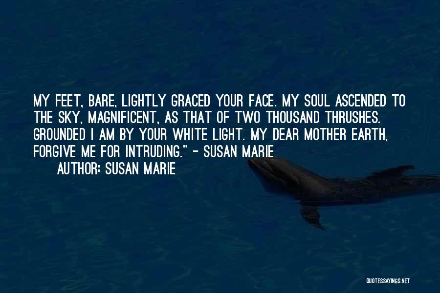 Susan Marie Quotes: My Feet, Bare, Lightly Graced Your Face. My Soul Ascended To The Sky, Magnificent, As That Of Two Thousand Thrushes.