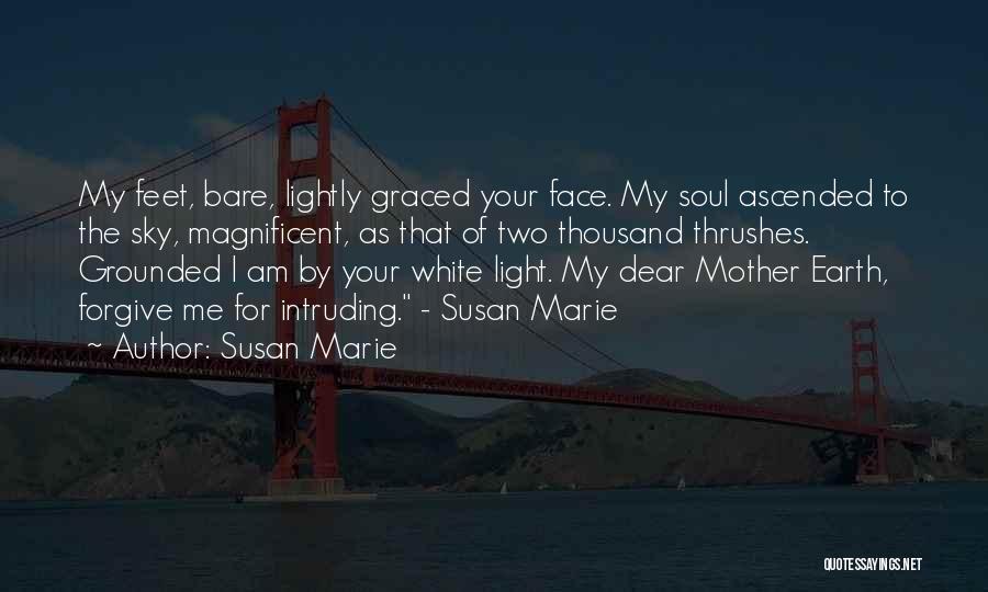 Susan Marie Quotes: My Feet, Bare, Lightly Graced Your Face. My Soul Ascended To The Sky, Magnificent, As That Of Two Thousand Thrushes.