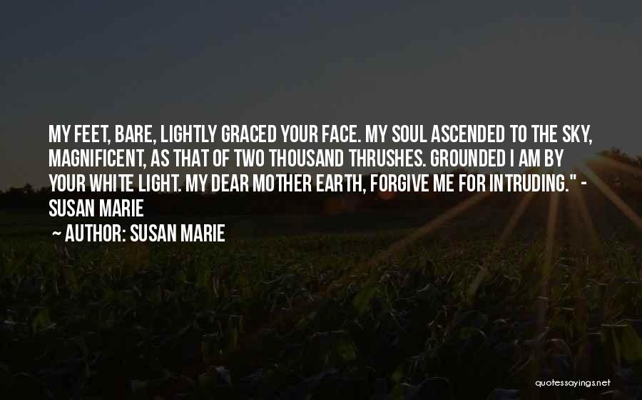 Susan Marie Quotes: My Feet, Bare, Lightly Graced Your Face. My Soul Ascended To The Sky, Magnificent, As That Of Two Thousand Thrushes.