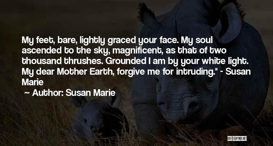 Susan Marie Quotes: My Feet, Bare, Lightly Graced Your Face. My Soul Ascended To The Sky, Magnificent, As That Of Two Thousand Thrushes.