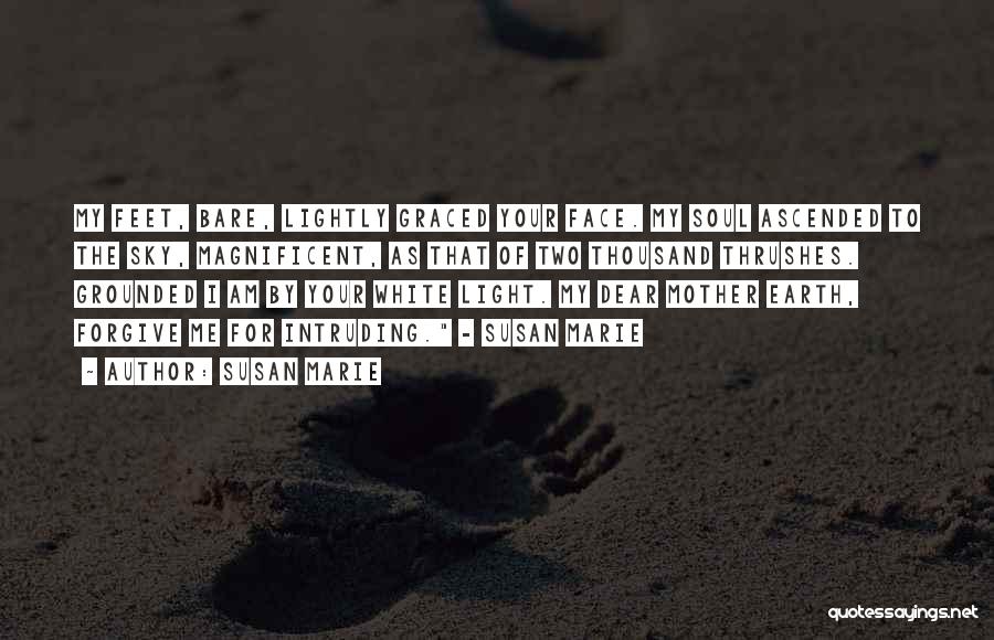 Susan Marie Quotes: My Feet, Bare, Lightly Graced Your Face. My Soul Ascended To The Sky, Magnificent, As That Of Two Thousand Thrushes.